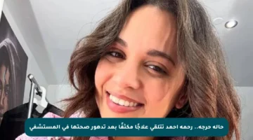 حالة حرجة.. رحمة أحمد تتلقى علاجًا مكثفًا بعد تدهور صحتها في المستشفى